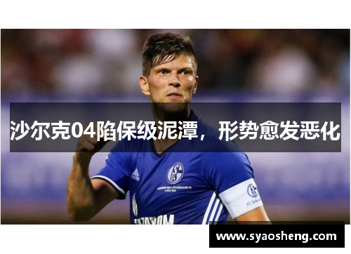 沙尔克04陷保级泥潭，形势愈发恶化
