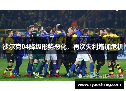 沙尔克04降级形势恶化，再次失利增加危机