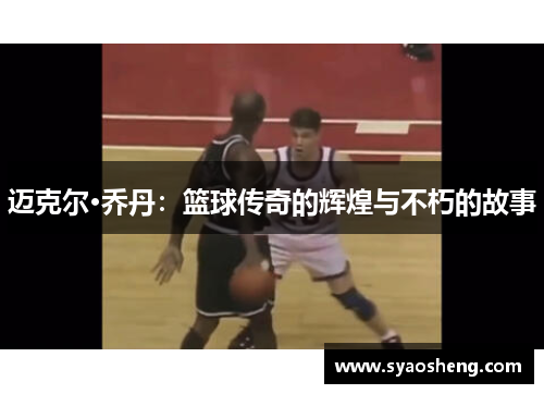 迈克尔·乔丹：篮球传奇的辉煌与不朽的故事