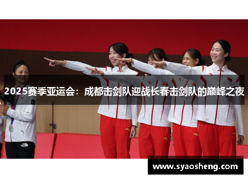 2025赛季亚运会：成都击剑队迎战长春击剑队的巅峰之夜