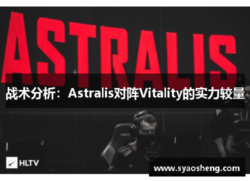 战术分析：Astralis对阵Vitality的实力较量